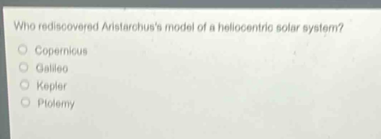 who rediscovered aristarchuss model of a heliocentric solar system?\ncopernicus\ngalileo\nkepler\nptolemy