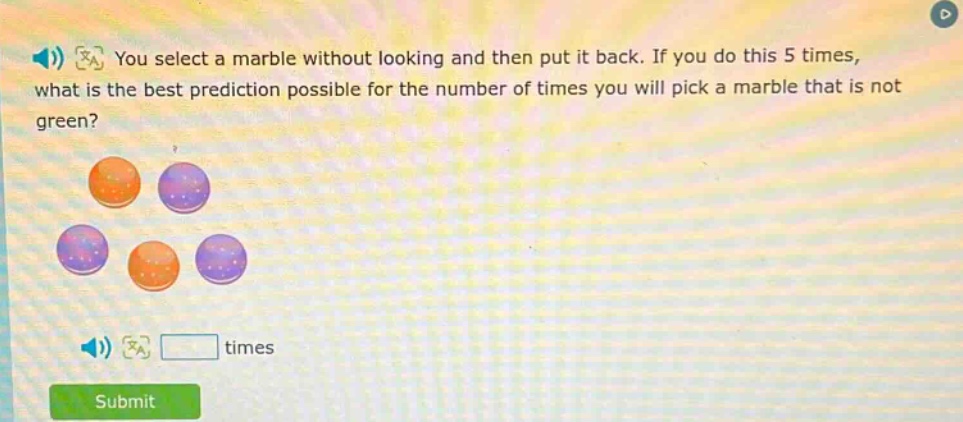 you select a marble without looking and then put it back. if you do this 5 times, what is the best prediction possible for the number of times you will pick a marble that is not green?