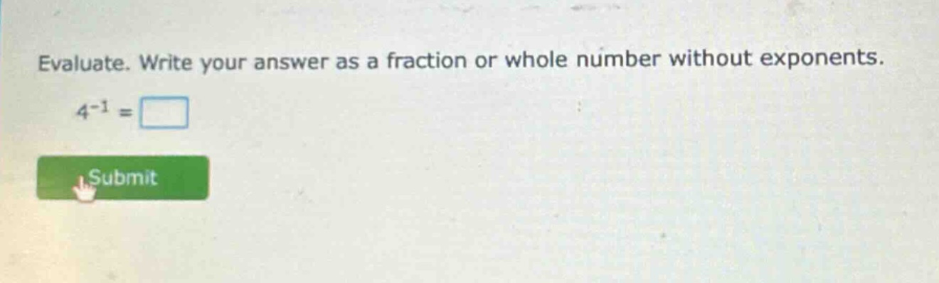 evaluate. write your answer as a fraction or whole number without exponents. 4^{-1} =