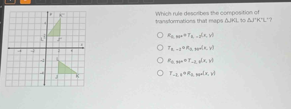 which rule describes the composition of transformations that maps △jkl to △jkl?\n$r_{0,90^{circ}}circ t_{0, - 2}(x,y)$\n$t_{0, - 2}circ r_{0,90^{circ}}(x,y)$\n$r_{0,90^{circ}}circ t_{-2,0}(x,y)$\n$t_{-2,0}circ r_{0,90^{circ}}(x,y)$