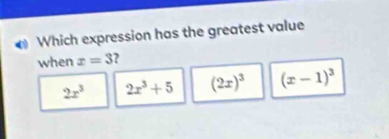which expression has the greatest value when $x = 3$? $2x^{3}$ $2x^{3}+5$ $(2x)^{3}$ $(x - 1)^{3}$