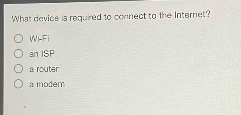 what device is required to connect to the internet?\no wi - fi\no an isp\no a router\no a modem