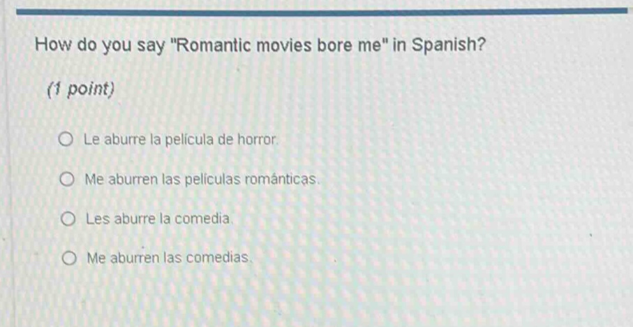 how do you say \romantic movies bore me\ in spanish? (1 point) le aburre la película de horror. me aburren las películas románticas. les aburre la comedia. me aburren las comedias.
