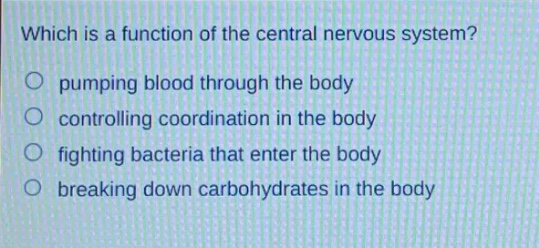 which is a function of the central nervous system?\no pumping blood through the body\no controlling coordination in the body\no fighting bacteria that enter the body\no breaking down carbohydrates in the body