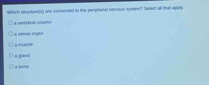 which structure(s) are connected to the peripheral nervous system? select all that apply.\n□ a vertebral column\n□ a sense organ\n□ a muscle\n□ a gland\n□ a bone