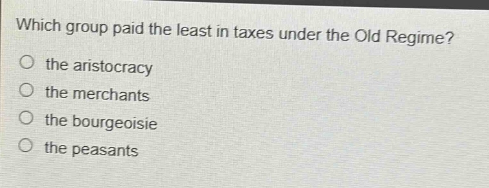 which group paid the least in taxes under the old regime?\no the aristocracy\no the merchants\no the bourgeoisie\no the peasants