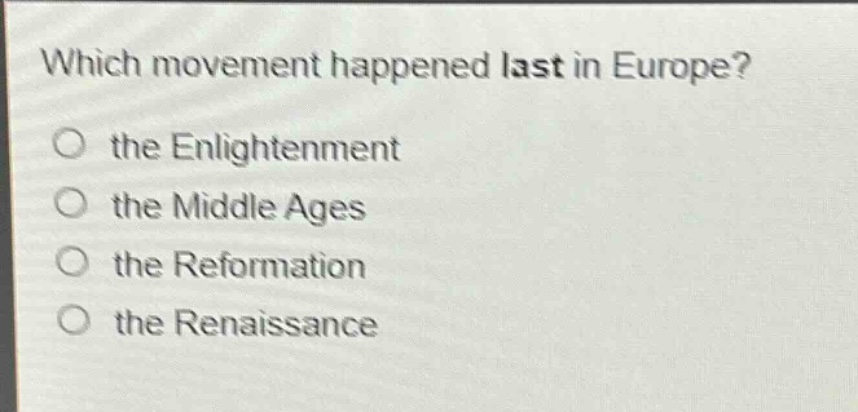 which movement happened last in europe?\no the enlightenment\no the middle ages\no the reformation\no the renaissance