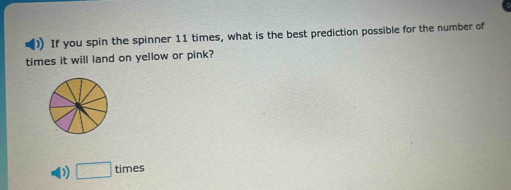 if you spin the spinner 11 times, what is the best prediction possible for the number of times it will land on yellow or pink? times