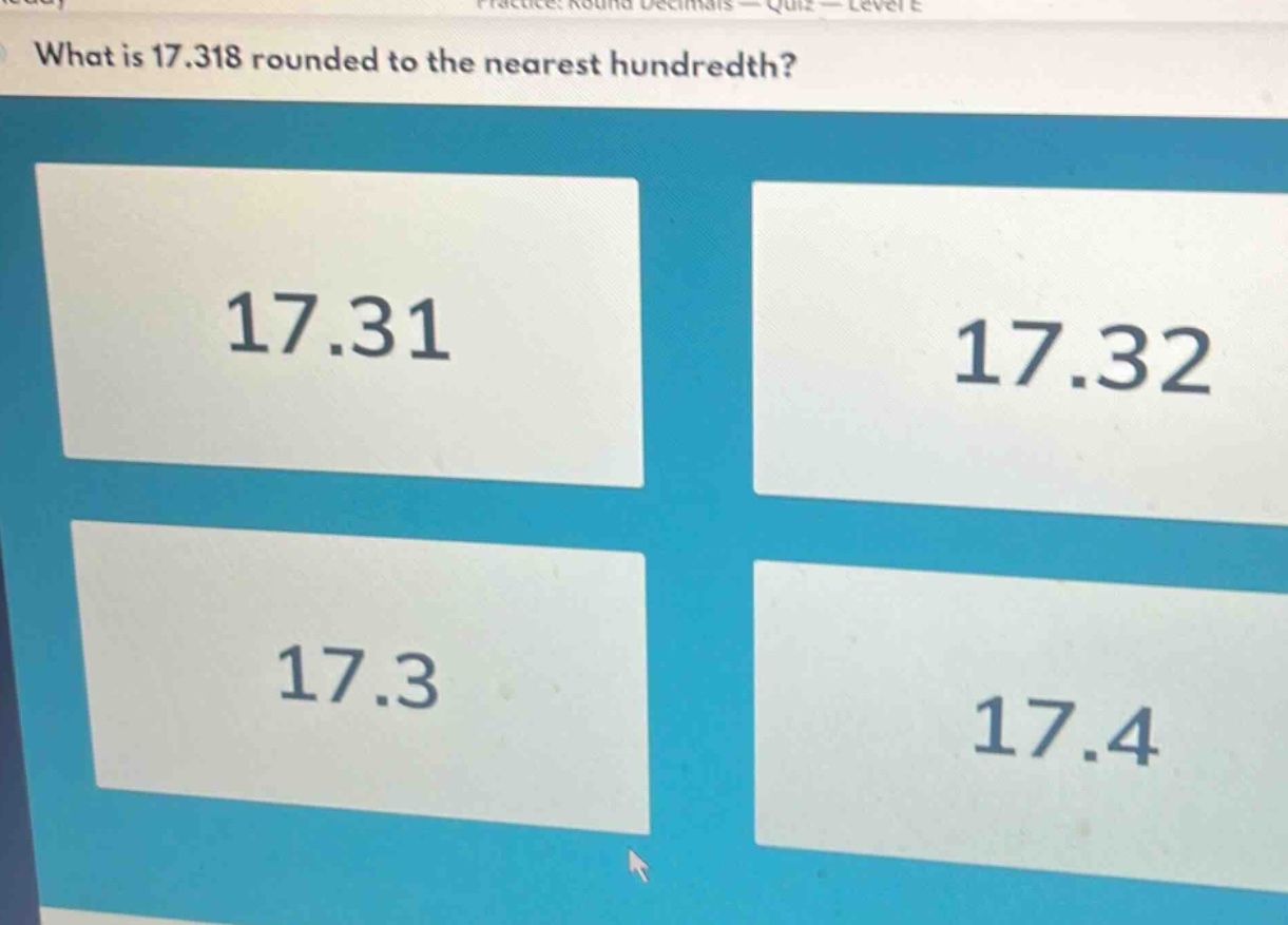 what is 17.318 rounded to the nearest hundredth? 17.31 17.32 17.3 17.4
