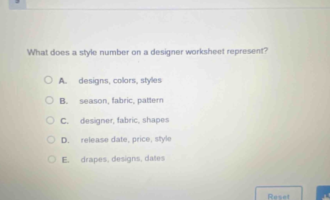 what does a style number on a designer worksheet represent?\na. designs, colors, styles\nb. season, fabric, pattern\nc. designer, fabric, shapes\nd. release date, price, style\ne. drapes, designs, dates