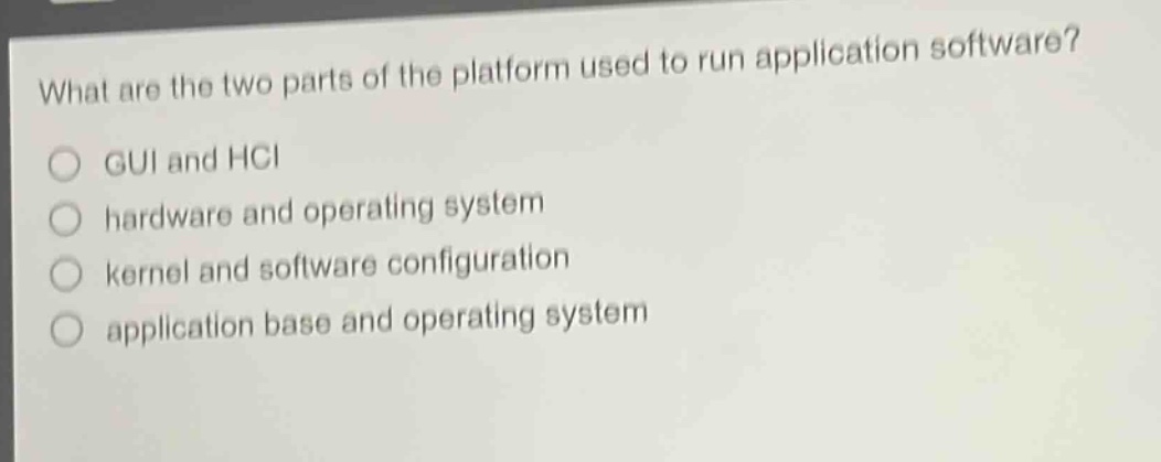 what are the two parts of the platform used to run application software?\ngui and hci\nhardware and operating system\nkernel and software configuration\napplication base and operating system