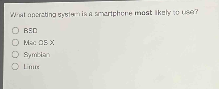 what operating system is a smartphone most likely to use?\nbsd\nmac os x\nsymbian\nlinux