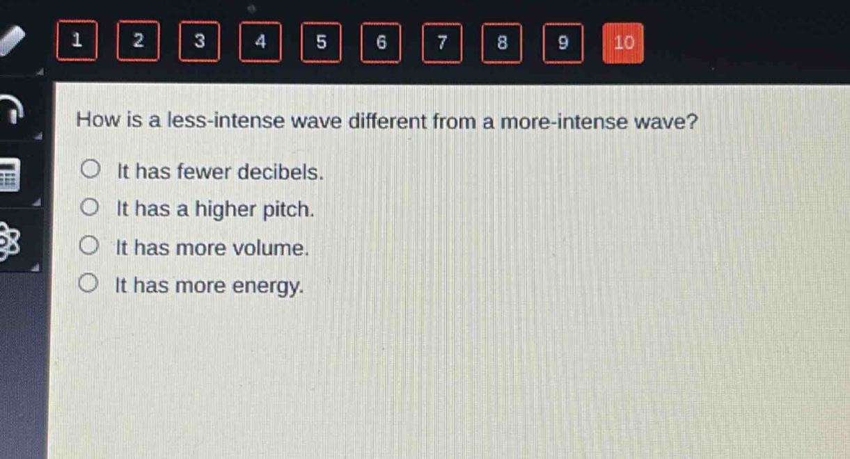 how is a less - intense wave different from a more - intense wave?\nit has fewer decibels.\nit has a higher pitch.\nit has more volume.\nit has more energy.