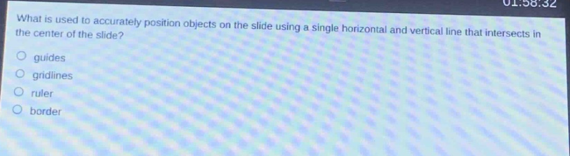 what is used to accurately position objects on the slide using a single horizontal and vertical line that intersects in the center of the slide?\nguides\ngridlines\nruler\nborder