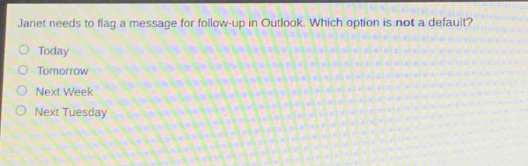 janet needs to flag a message for follow - up in outlook. which option is not a default?\n○ today\n○ tomorrow\n○ next week\n○ next tuesday
