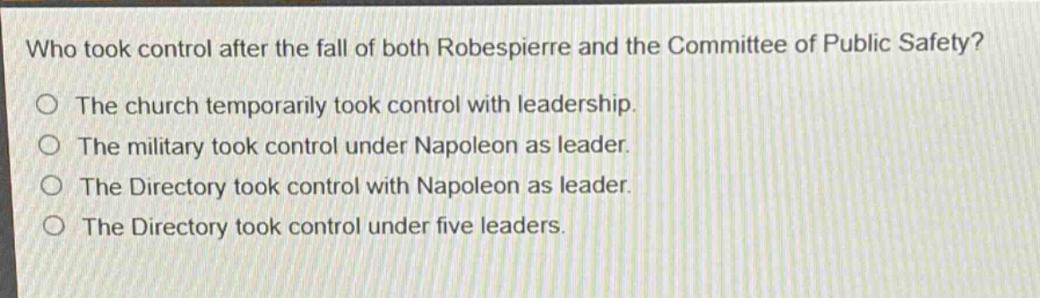 who took control after the fall of both robespierre and the committee of public safety?\nthe church temporarily took control with leadership.\nthe military took control under napoleon as leader.\nthe directory took control with napoleon as leader.\nthe directory took control under five leaders.