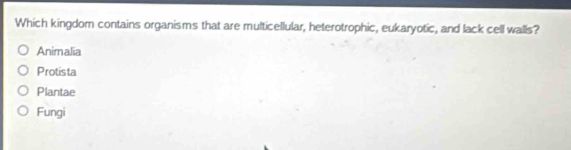 which kingdom contains organisms that are multicellular, heterotrophic, eukaryotic, and lack cell walls?\no animalia\no protista\no plantae\no fungi
