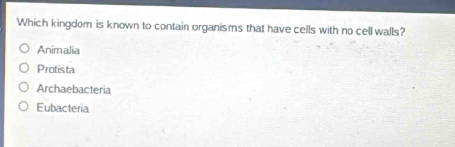 which kingdom is known to contain organisms that have cells with no cell walls?\no animalia\no protista\no archaebacteria\no eubacteria