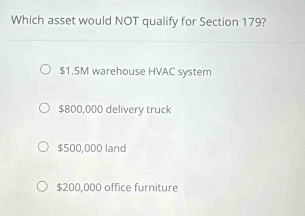 which asset would not qualify for section 179?\n$1.5m warehouse hvac system\n$800,000 delivery truck\n$500,000 land\n$200,000 office furniture