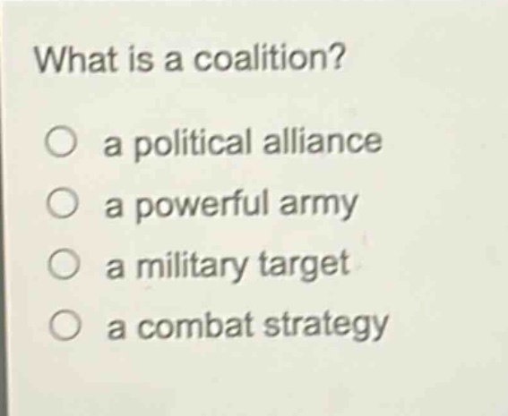 what is a coalition?\n a political alliance\n a powerful army\n a military target\n a combat strategy
