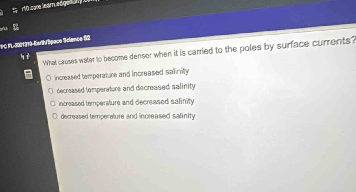 what causes water to become denser when it is carried to the poles by surface currents?\n○ increased temperature and increased salinity\n○ decreased temperature and decreased salinity\n○ increased temperature and decreased salinity\n○ decreased temperature and increased salinity
