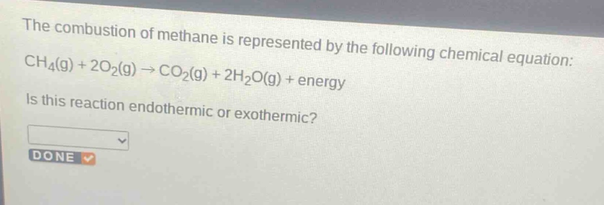 the combustion of methane is represented by the following chemical equation: ch₄(g) + 2o₂(g) → co₂(g) + 2h₂o(g) + energy. is this reaction endothermic or exothermic?