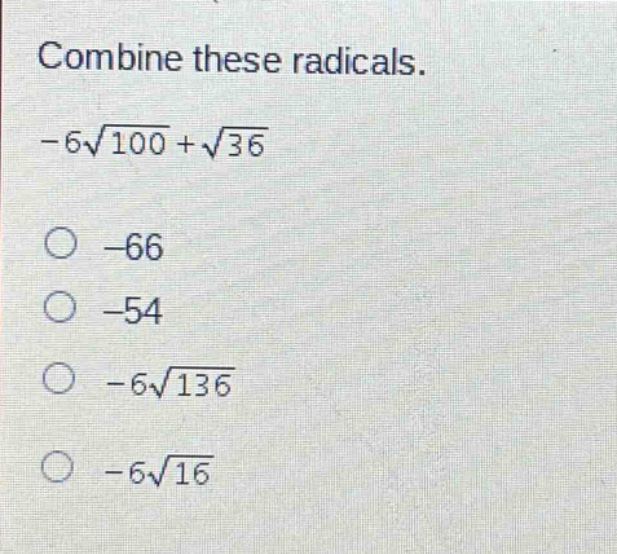 combine these radicals.\n-6\\sqrt{100}+\\sqrt{36}\n-66\n-54\n-6\\sqrt{136}\n-6\\sqrt{16}