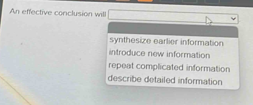 an effective conclusion will\nsynthesize earlier information\nintroduce new information\nrepeat complicated information\ndescribe detailed information