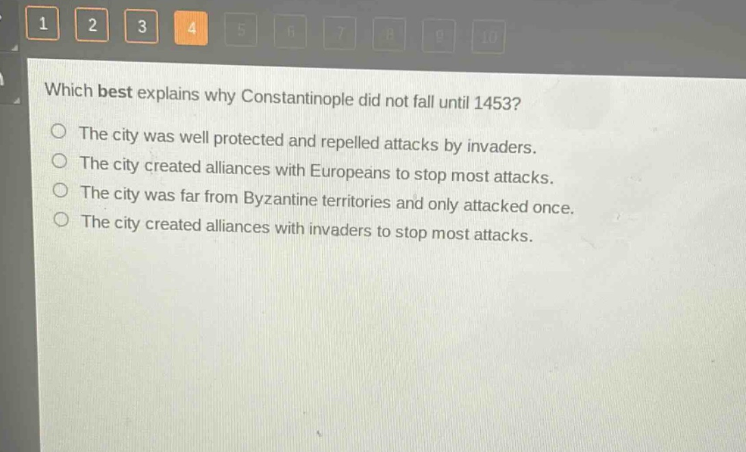 which best explains why constantinople did not fall until 1453?\nthe city was well protected and repelled attacks by invaders.\nthe city created alliances with europeans to stop most attacks.\nthe city was far from byzantine territories and only attacked once.\nthe city created alliances with invaders to stop most attacks.