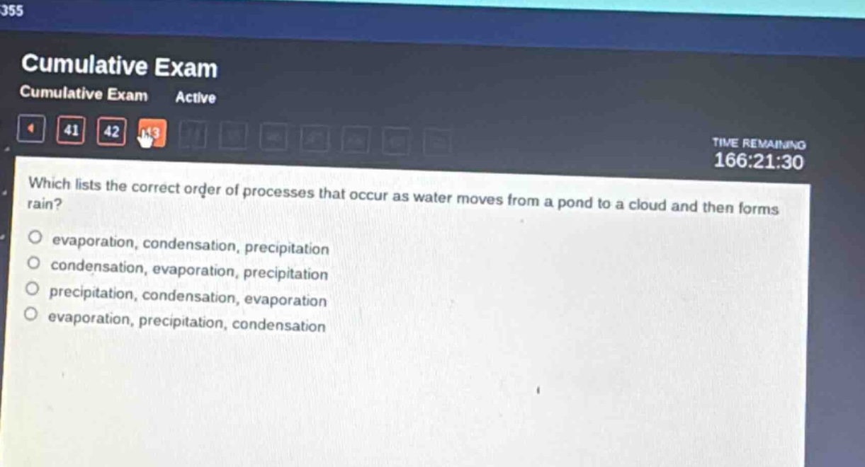 which lists the correct order of processes that occur as water moves from a pond to a cloud and then forms rain?\nevaporation, condensation, precipitation\ncondensation, evaporation, precipitation\nprecipitation, condensation, evaporation\nevaporation, precipitation, condensation