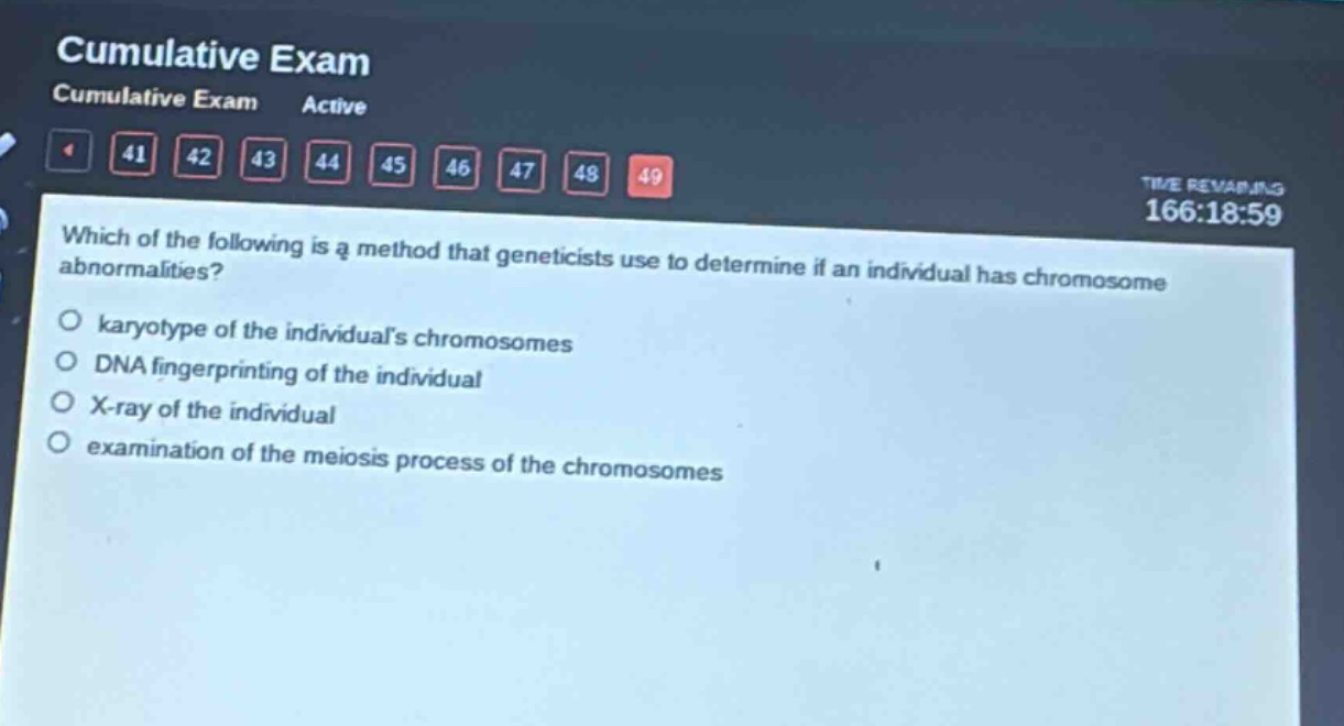 which of the following is a method that geneticists use to determine if an individual has chromosome abnormalities?\n○ karyotype of the individuals chromosomes\n○ dna fingerprinting of the individual\n○ x - ray of the individual\n○ examination of the meiosis process of the chromosomes
