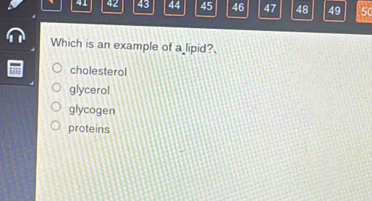 which is an example of a lipid?\ncholesterol\nglycerol\nglycogen\nproteins