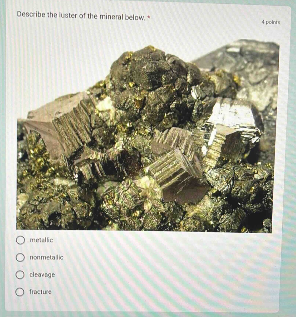 describe the luster of the mineral below. * 4 points metallic nonmetallic cleavage fracture