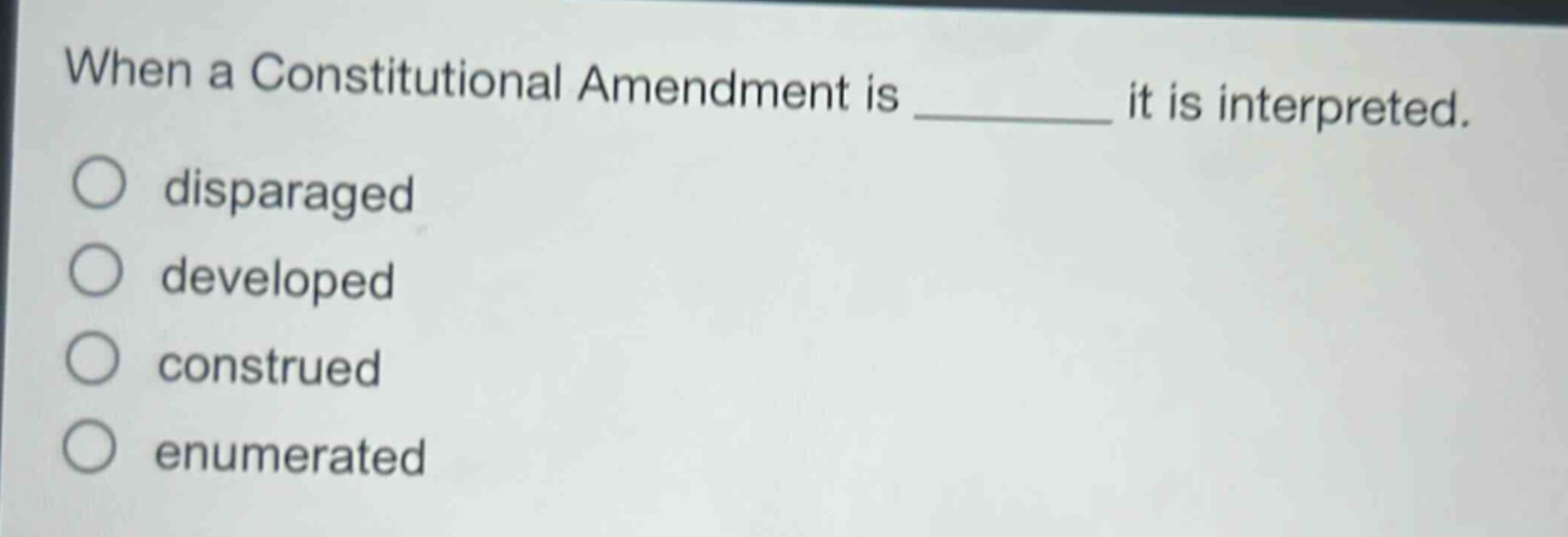 when a constitutional amendment is ______ it is interpreted.\ndisparaged\ndeveloped\nconstrued\nenumerated