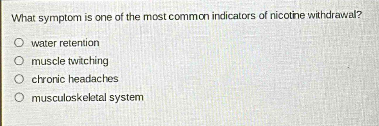 what symptom is one of the most common indicators of nicotine withdrawal?\no water retention\no muscle twitching\no chronic headaches\no musculoskeletal system