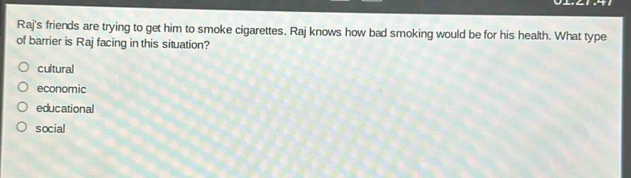 rajs friends are trying to get him to smoke cigarettes. raj knows how bad smoking would be for his health. what type of barrier is raj facing in this situation?\no cultural\no economic\no educational\no social