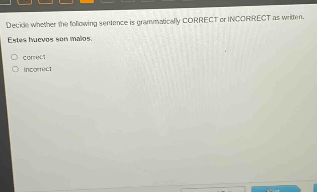 decide whether the following sentence is grammatically correct or incorrect as written. estes huevos son malos. correct incorrect