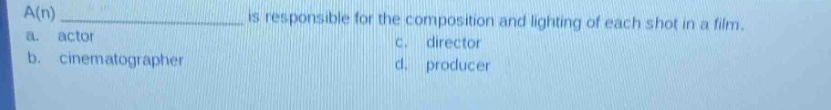 a(n) ____________ is responsible for the composition and lighting of each shot in a film.\na. actor\nc. director\nb. cinematographer\nd. producer