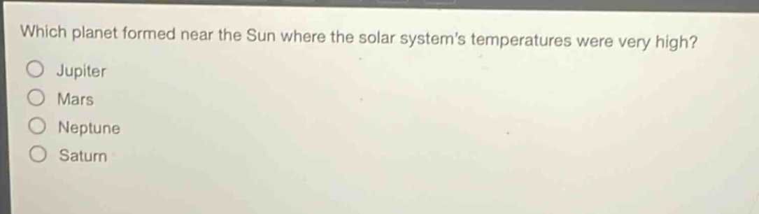 which planet formed near the sun where the solar systems temperatures were very high?\njupiter\nmars\nneptune\nsaturn