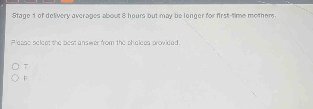 stage 1 of delivery averages about 8 hours but may be longer for first - time mothers. please select the best answer from the choices provided. o t o f