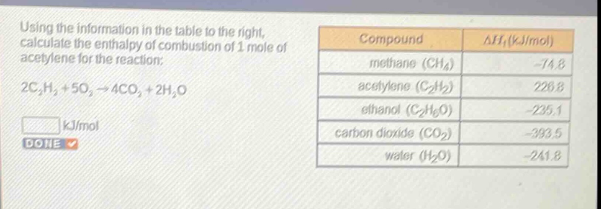 using the information in the table to the right, calculate the enthalpy of combustion of 1 mole of acetylene for the reaction: 2c₂h₂ + 5o₂ → 4co₂ + 2h₂o