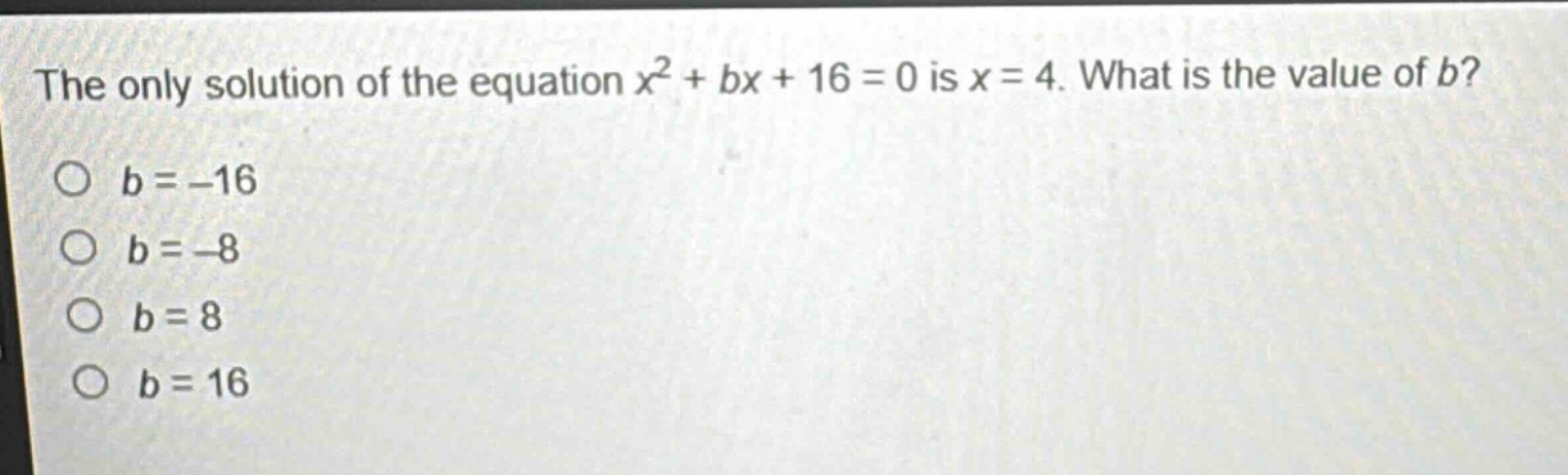 the only solution of the equation $x^{2}+bx + 16 = 0$ is $x = 4$. what is the value of $b$?\n$b=-16$\n$b = - 8$\n$b = 8$\n$b = 16$