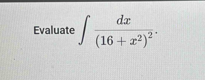 evaluate $int\frac{dx}{(16 + x^{2})^{2}}$.