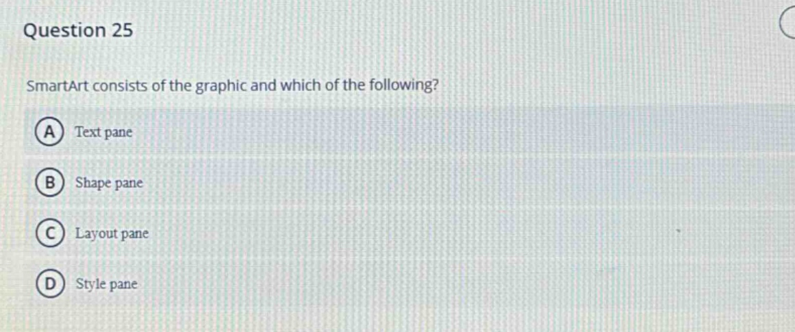 question 25\nsmartart consists of the graphic and which of the following?\na text pane\nb shape pane\nc layout pane\nd style pane