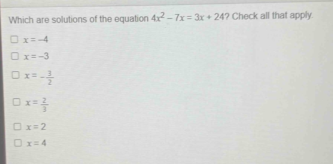 which are solutions of the equation 4x² - 7x = 3x + 24? check all that apply.\n□ x = -4\n□ x = -3\n□ x = -3/2\n□ x = 2/3\n□ x = 2\n□ x = 4