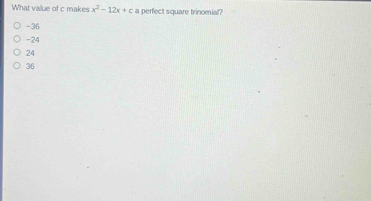 what value of c makes x² - 12x + c a perfect square trinomial?\n-36\n-24\n24\n36
