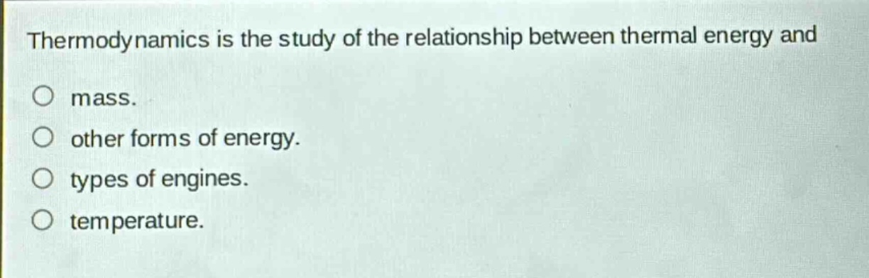 thermodynamics is the study of the relationship between thermal energy and\no mass.\no other forms of energy.\no types of engines.\no temperature.