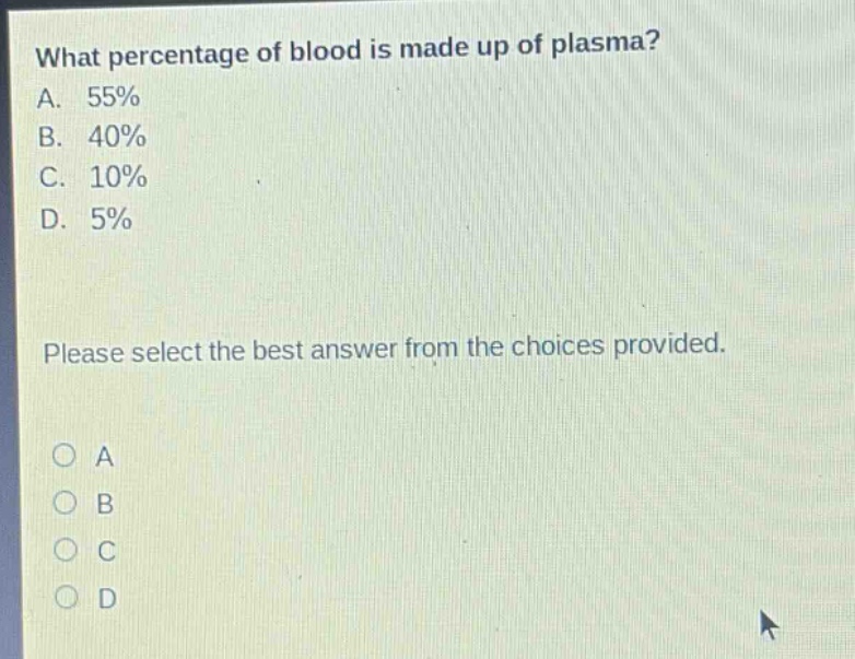 what percentage of blood is made up of plasma?\na. 55%\nb. 40%\nc. 10%\nd. 5%\nplease select the best answer from the choices provided.