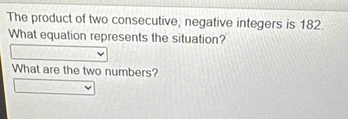 the product of two consecutive, negative integers is 182. what equation represents the situation? what are the two numbers?