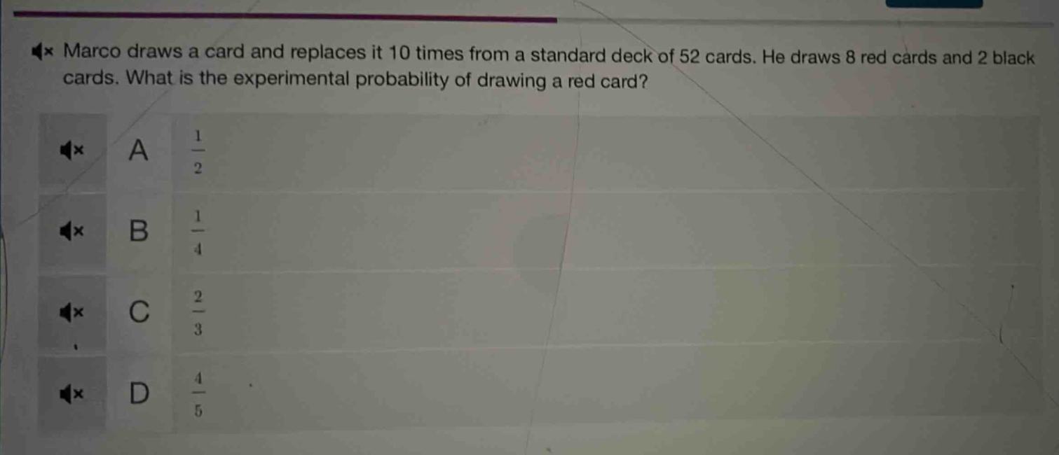 marco draws a card and replaces it 10 times from a standard deck of 52 cards. he draws 8 red cards and 2 black cards. what is the experimental probability of drawing a red card?\na $\frac{1}{2}$\nb $\frac{1}{4}$\nc $\frac{2}{3}$\nd $\frac{4}{5}$